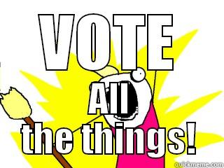 VOTE ALL THE THINGS! All The Things