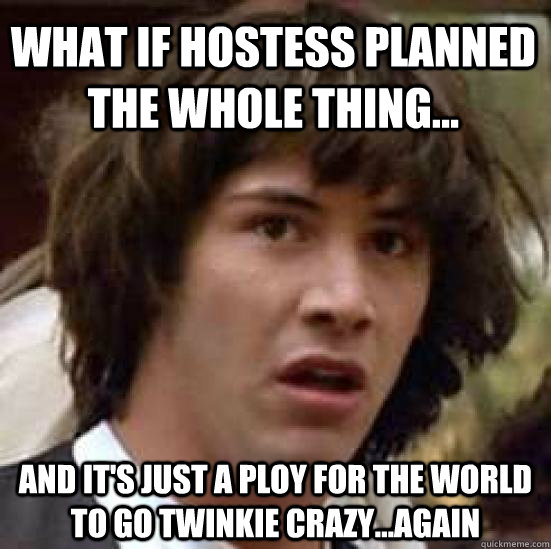 What if Hostess planned the whole thing... and it's just a ploy for the world to go Twinkie crazy...again  conspiracy keanu