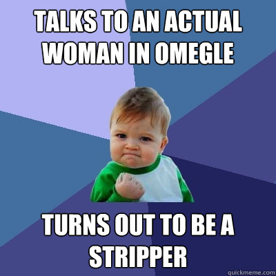 Talks to an actual woman in omegle turns out to be a stripper  Success Kid