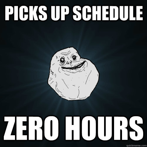 Picks up schedule ZERO Hours  Forever Alone