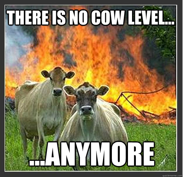 there is no cow level... ...anymore  - there is no cow level... ...anymore   Evil cows