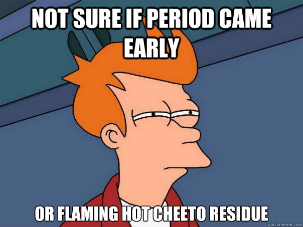 not sure if period came early or flaming hot cheeto residue  Futurama Fry