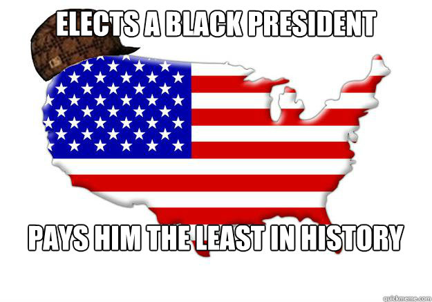 elects a black president pays him the least in history  Scumbag america