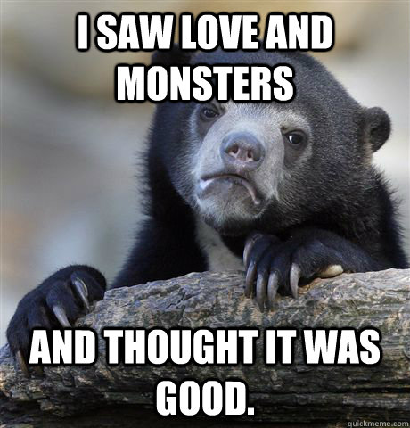 I saw Love and Monsters And thought it was good.  Confession Bear