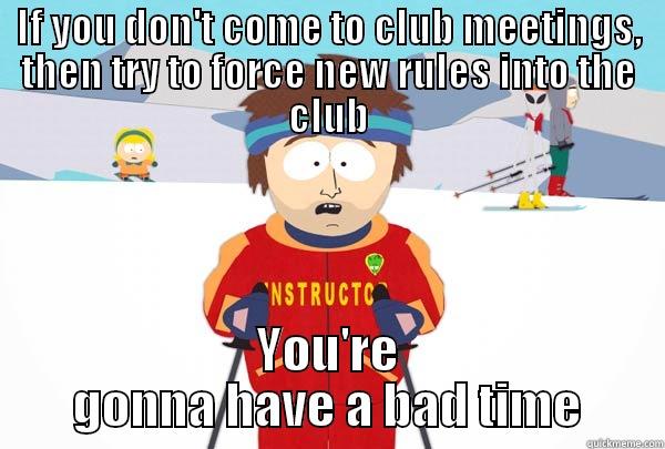 IF YOU DON'T COME TO CLUB MEETINGS, THEN TRY TO FORCE NEW RULES INTO THE CLUB YOU'RE GONNA HAVE A BAD TIME Super Cool Ski Instructor