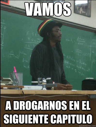 Vamos a drogarnos en el siguiente capitulo  Rasta Science Teacher