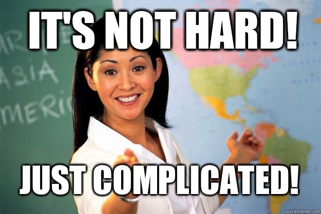 It's not hard! Just complicated!  Unhelpful High School Teacher