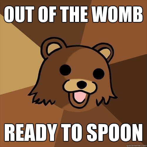 Out of the womb ready to spoon  Pedobear