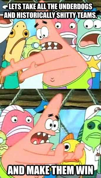 Lets take all the underdogs and historically shitty teams. And make them win  - Lets take all the underdogs and historically shitty teams. And make them win   Patrick Star