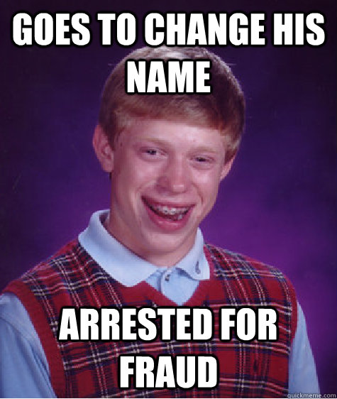 Goes to change his name Arrested for fraud  Bad Luck Brian