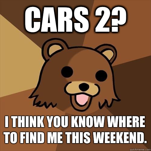 Cars 2? I think you know where to find me this weekend.  Pedobear