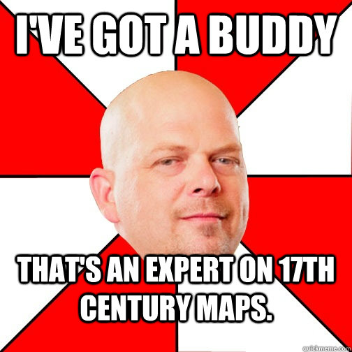 I've got a buddy that's an expert on 17th century maps. - I've got a buddy that's an expert on 17th century maps.  Pawn Star