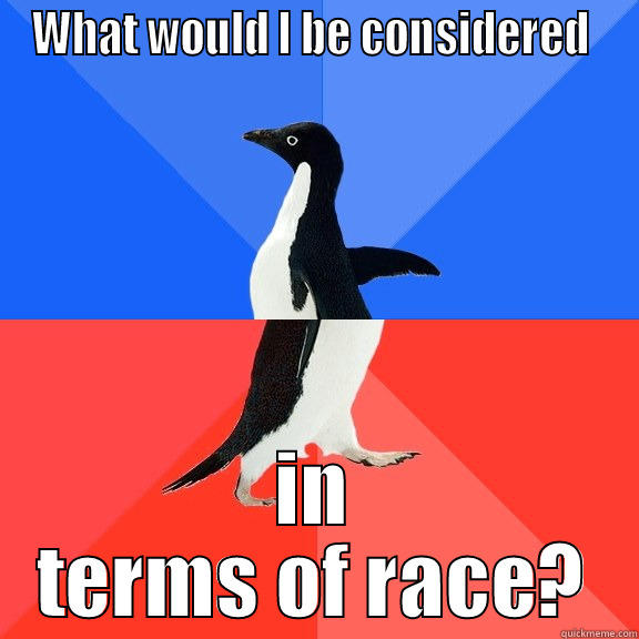 WHAT WOULD I BE CONSIDERED  IN TERMS OF RACE? Socially Awkward Awesome Penguin