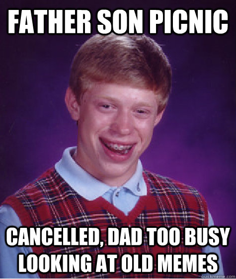 Father son picnic  cancelled, dad too busy looking at old memes  Bad Luck Brian