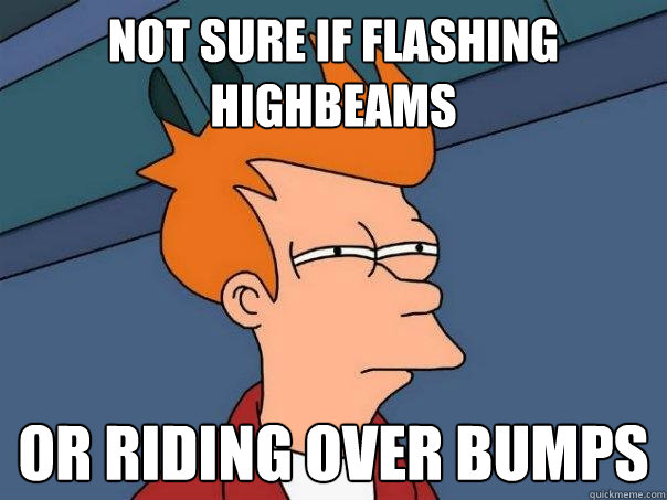 not sure if flashing highbeams or riding over bumps  Futurama Fry