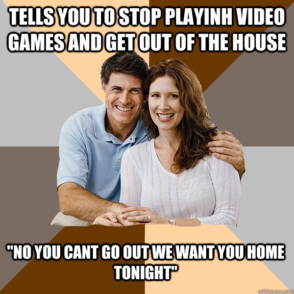 Tells you to stop playinh video games and get out of the house 