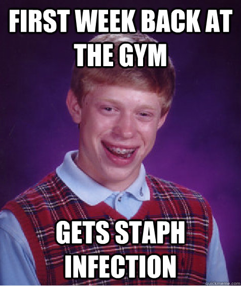 First week back at the gym gets staph infection - First week back at the gym gets staph infection  Bad Luck Brian