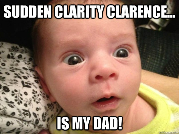 Sudden Clarity Clarence... Is my dad! - Sudden Clarity Clarence... Is my dad!  ClarenceHasAKid