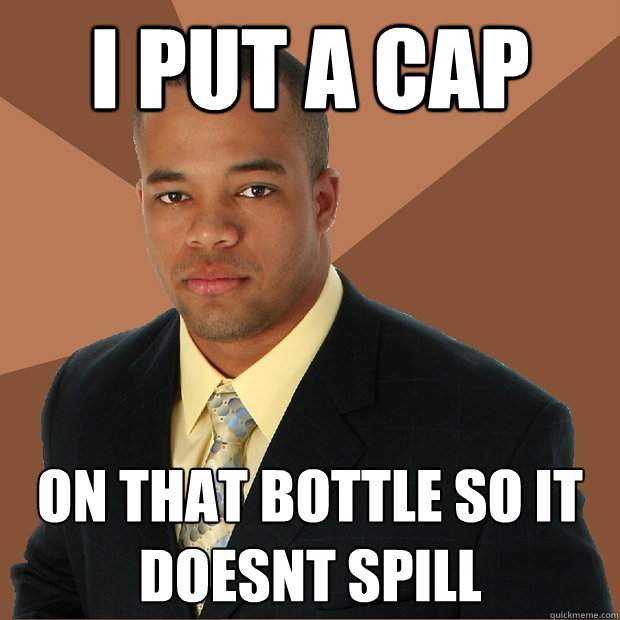 i put a cap on that bottle so it doesnt spill - i put a cap on that bottle so it doesnt spill  Successful Black Man