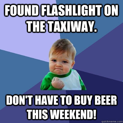 Found flashlight on the taxiway.  Don't have to buy beer this weekend!  Success Kid