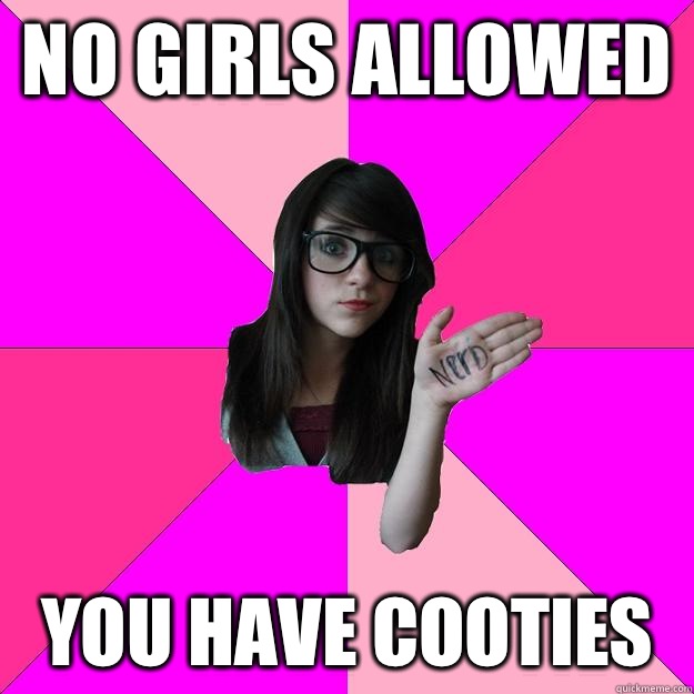 No girls allowed You have cooties  Idiot Nerd Girl