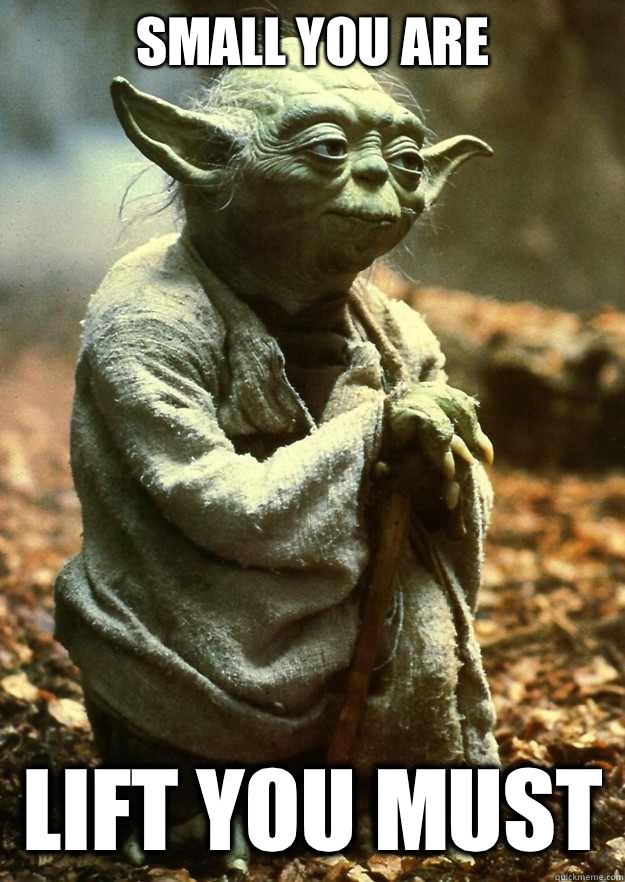 Small you are Lift you must  - Small you are Lift you must   Yoda