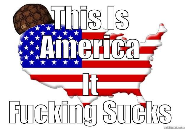 Gosh Darn Murica! - THIS IS AMERICA IT FUCKING SUCKS Scumbag america