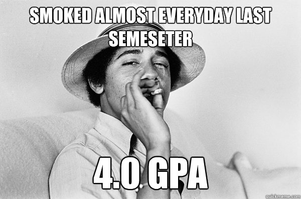 Smoked almost everyday last semeseter 4.0 GPA  