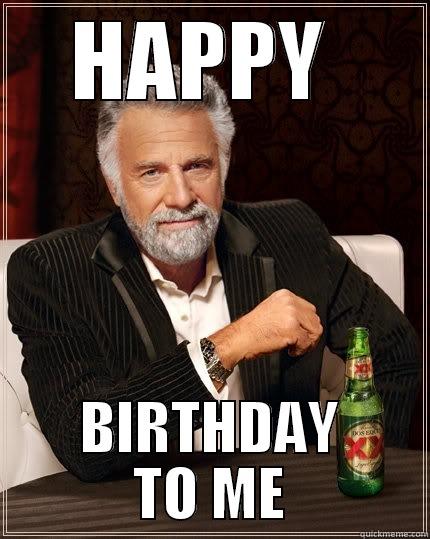 I love  - HAPPY  BIRTHDAY TO ME The Most Interesting Man In The World