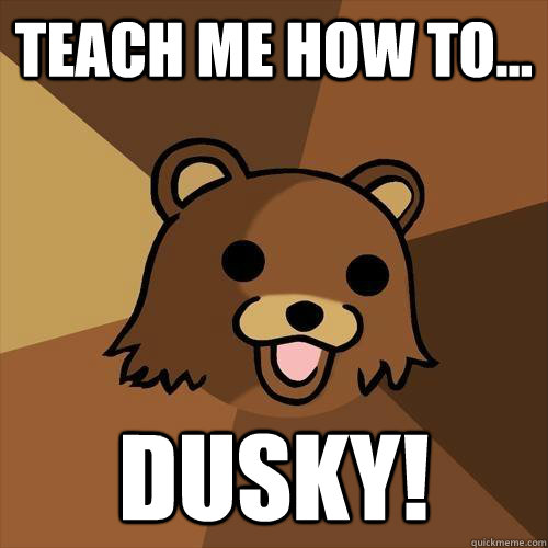 Teach me how to... Dusky! - Teach me how to... Dusky!  Pedobear