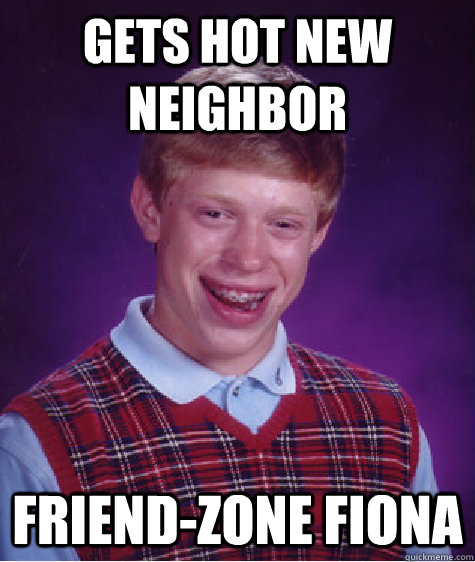 gets hot new neighbor friend-zone fiona  Bad Luck Brian