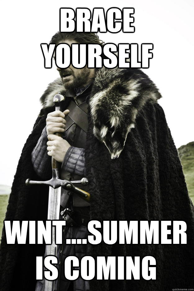 Brace yourself Wint....Summer is coming - Brace yourself Wint....Summer is coming  Winter is coming