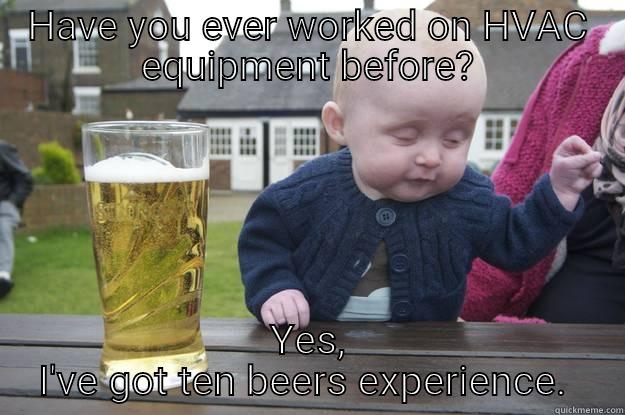 HAVE YOU EVER WORKED ON HVAC EQUIPMENT BEFORE? YES, I'VE GOT TEN BEERS EXPERIENCE.  drunk baby