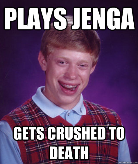 Plays Jenga Gets crushed to death - Plays Jenga Gets crushed to death  Bad Luck Brian