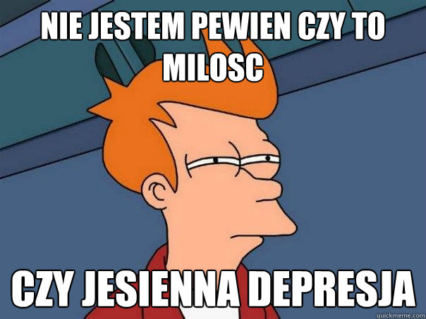 Nie jestem pewien czy to milosc czy jesienna depresja  Futurama Fry