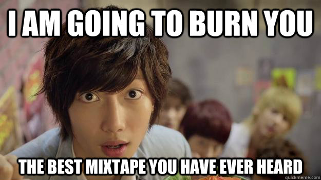 i am going to burn you the best mixtape you have ever heard - i am going to burn you the best mixtape you have ever heard  Misc