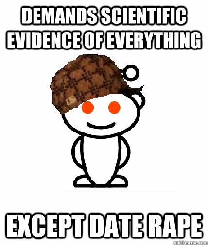 demands scientific evidence of everything except date rape  Scumbag Reddit