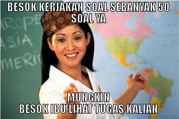 BESOK KERJAKAN SOAL SEBANYAK 50 SOAL YA MUNGKIN BESOK IBU LIHAT TUGAS KALIAN Scumbag Teacher