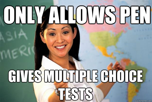 Only allows pen gives multiple choice tests  Unhelpful High School Teacher