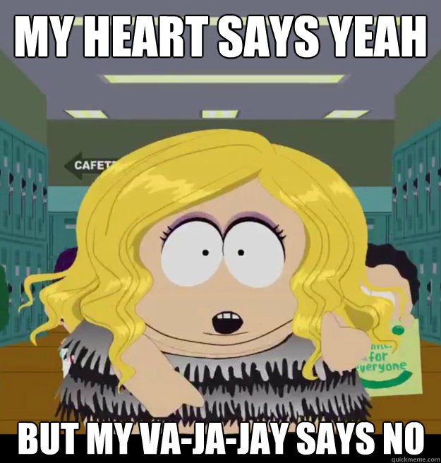 my heart says yeah but my va-ja-jay says no - my heart says yeah but my va-ja-jay says no  cartmans vajajay
