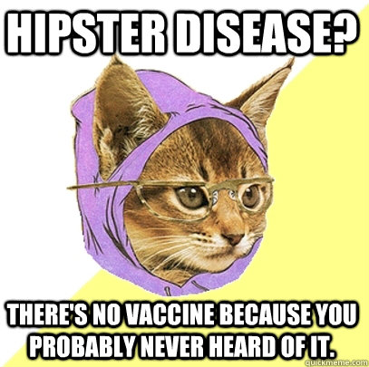 Hipster Disease? There's no vaccine because you probably never heard of it.  Hipster Kitty