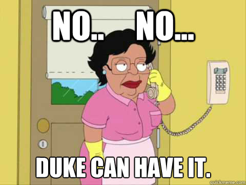 No..     No... Duke can have it.  Family Guy Maid Meme