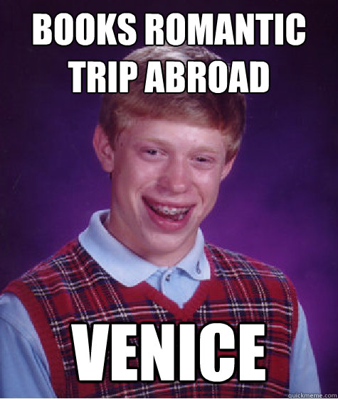 Books romantic trip abroad Venice  Bad Luck Brian