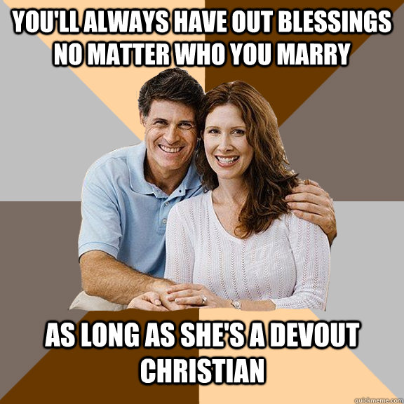 You'll always have out blessings no matter who you marry As long as she's a devout christian  Scumbag Parents