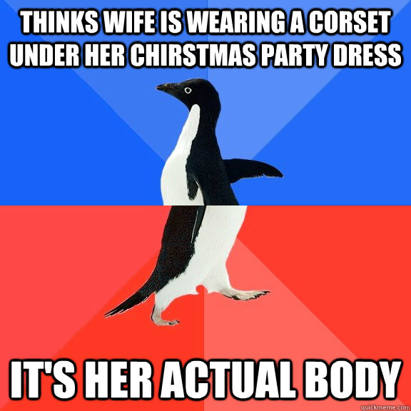 Thinks wife is wearing a corset under her chirstmas party dress it's her actual body  Socially Awkward Awesome Penguin