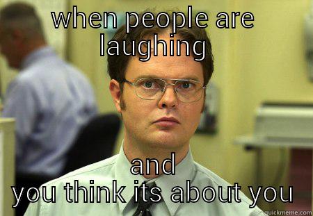 let me find out - WHEN PEOPLE ARE LAUGHING AND YOU THINK ITS ABOUT YOU Schrute