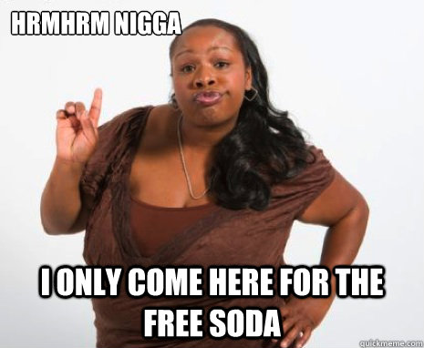 hrmhrm nigga i only come here for the free soda - hrmhrm nigga i only come here for the free soda  Angry Black Lady