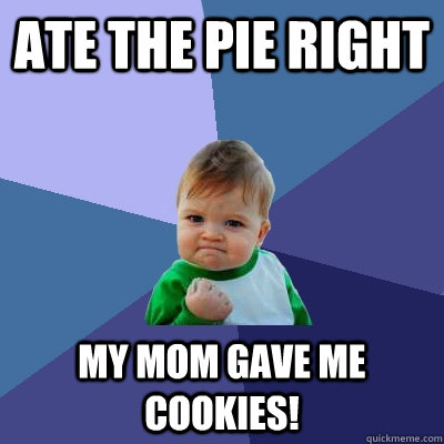 ate the pie right My mom gave me cookies!  Success Kid