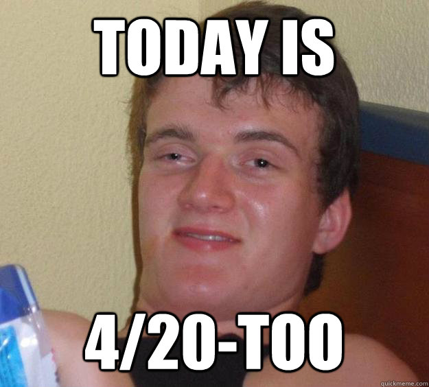 Today is 4/20-Too  10 Guy