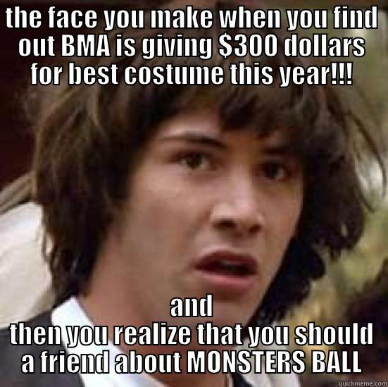 teddy bma - THE FACE YOU MAKE WHEN YOU FIND OUT BMA IS GIVING $300 DOLLARS FOR BEST COSTUME THIS YEAR!!! AND THEN YOU REALIZE THAT YOU SHOULD A FRIEND ABOUT MONSTERS BALL conspiracy keanu